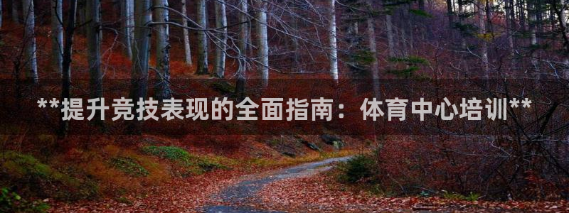 凯时国际app首页：**提升竞技表现的全面指南：体育
