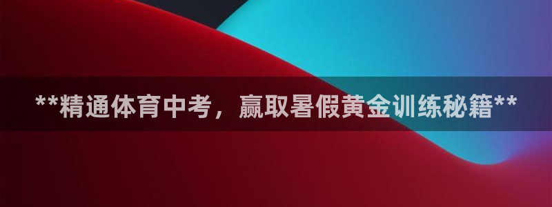 尊龙l1500：**精通体育中考，赢取暑假黄金训练秘