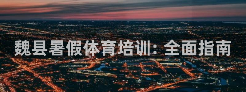 尊龙凯时用户名m：魏县暑假体育培训: 全面指南