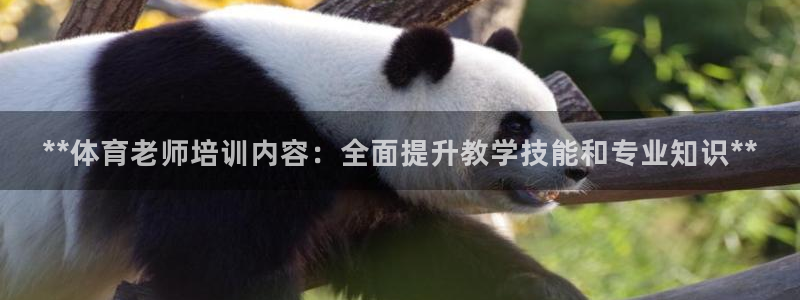 尊龙人生就是博一下阿扎尔：**体育老师培训内容：全面