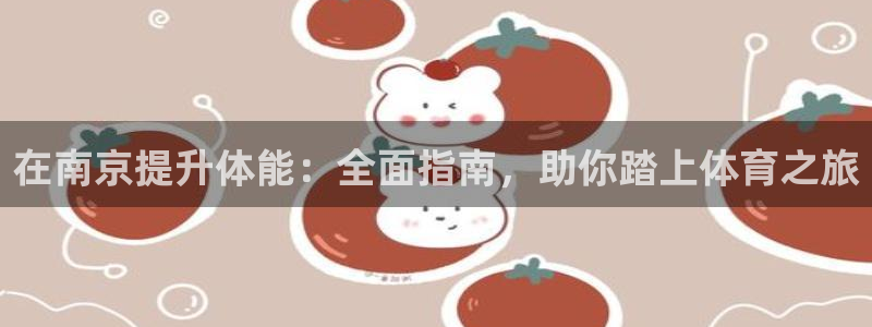 尊龙官方app下载：在南京提升体能：全面指南，助你踏