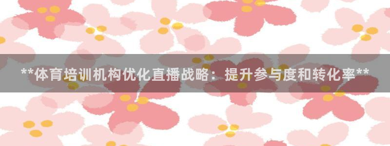 尊龙app认可ag发财网：**体育培训机构优化直播战