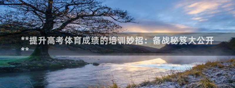 尊龙凯时下载链接：**提升高考体育成绩的培训妙招：备