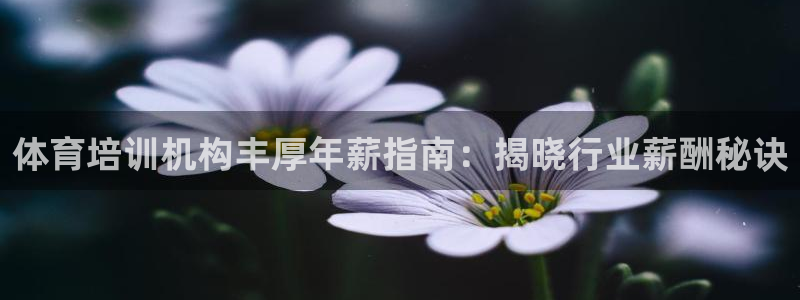 尊龙凯时 - 人生就是搏有假吗：体育培训机构丰厚年薪