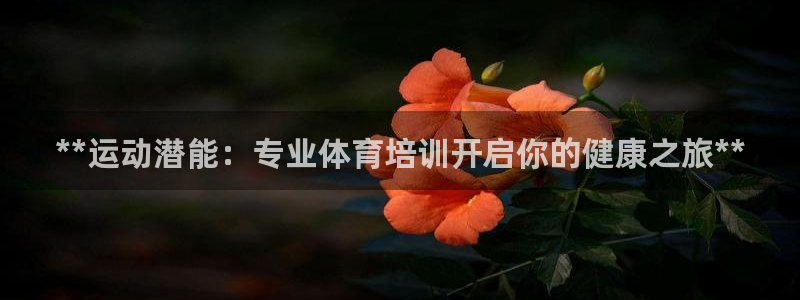 尊龙app注册官网：**运动潜能：专业体育培训开启你