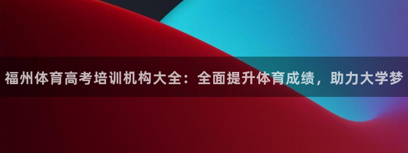 尊龙最近一次露面：福州体育高考培训机构大全：全面提升