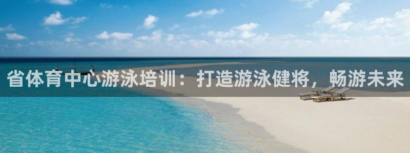 尊龙一生也走不出自己的童年：省体育中心游泳培训：打造