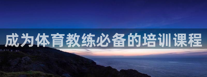 尊龙凯时为什么不封：成为体育教练必备的培训课程