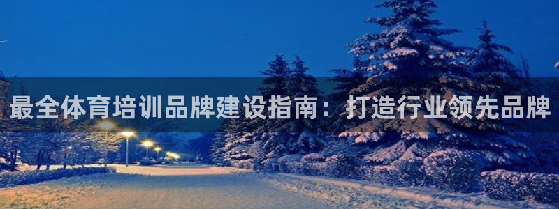 凯时K8国际：最全体育培训品牌建设指南：打造行业领先