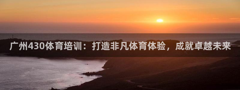 尊龙平台有谁玩过：广州430体育培训：打造非凡体育体