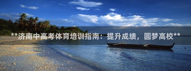 尊龙官网网页版：**济南中高考体育培训指南：提升成绩