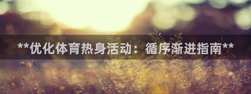 尊龙-人生就是博：**优化体育热身活动：循序渐进指南
