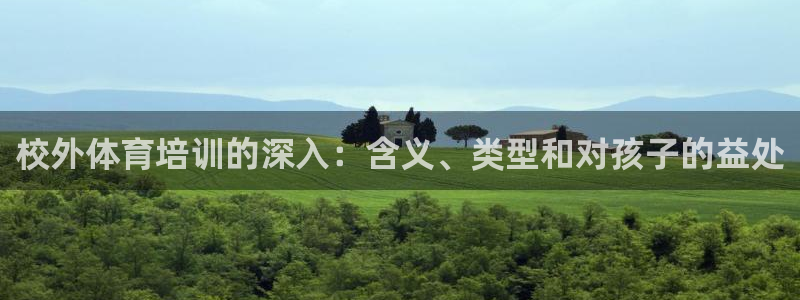 尊龙官网地址：校外体育培训的深入：含义、类型和对孩子