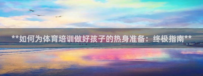 尊龙人生就是博旧：**如何为体育培训做好孩子的热身准
