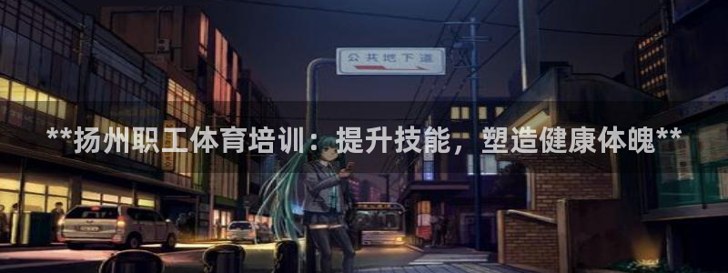 凯时kb88官网网址：**扬州职工体育培训：提升技能