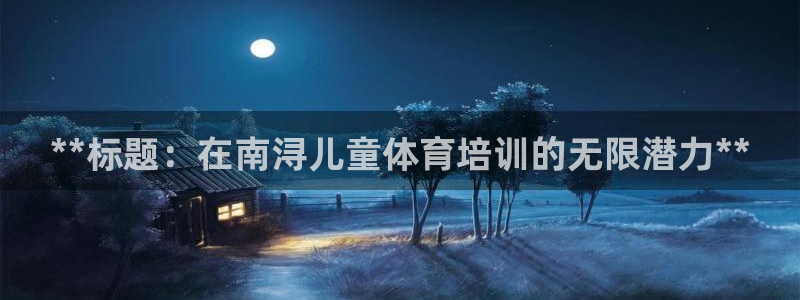 尊龙z6平台：**标题：在南浔儿童体育培训的无限潜力