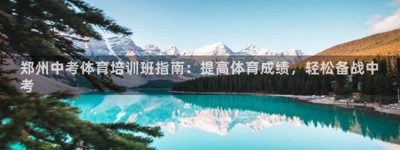 尊龙旗舰app：郑州中考体育培训班指南：提高体育成绩