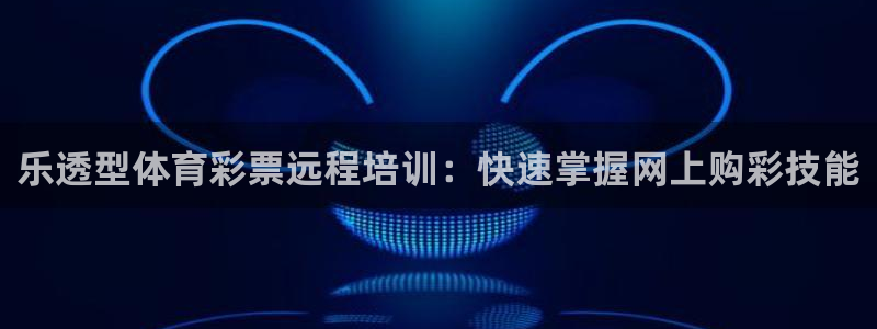 尊龙在线登录官网：乐透型体育彩票远程培训：快速掌握网