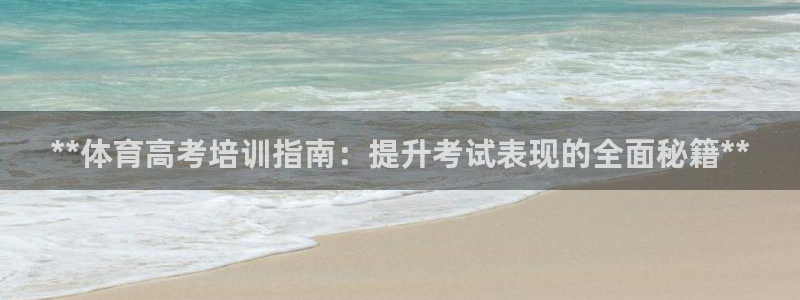 尊龙凯时官网登录入口：**体育高考培训指南：提升考试