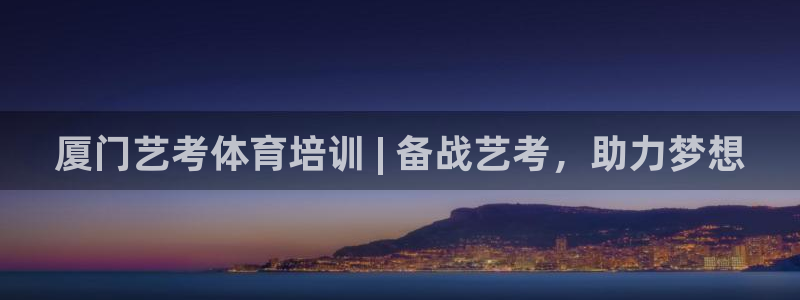尊龙凯时注册地址：厦门艺考体育培训 | 备战艺考，助