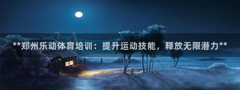 尊龙凯时代理能提出来不：**郑州乐动体育培训：提升运