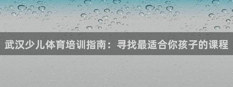 尊龙凯时官网首页：武汉少儿体育培训指南：寻找最适合你