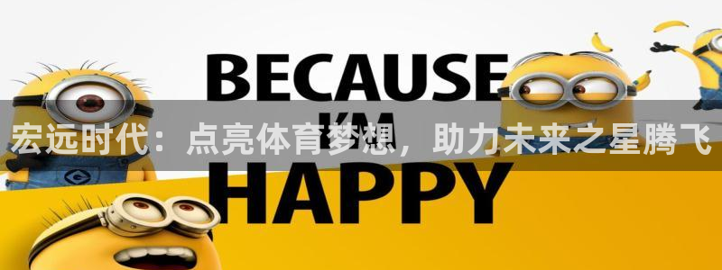 尊龙凯时平台有没有不到账的：宏远时代：点亮体育梦想，