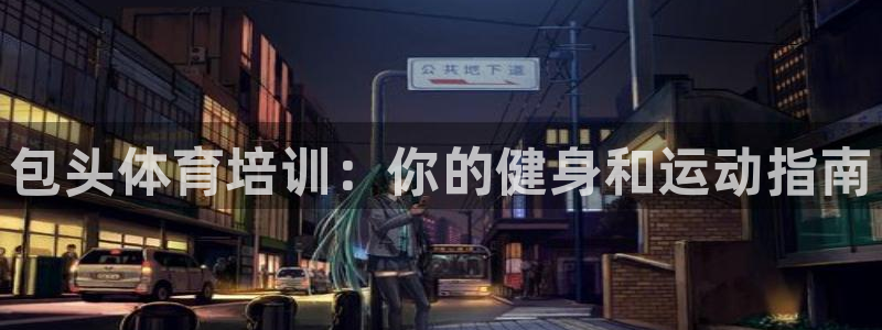 尊龙凯时百万奖池：包头体育培训：你的健身和运动指南