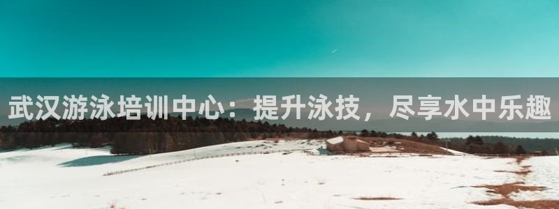 尊龙凯时官方下载：武汉游泳培训中心：提升泳技，尽享水