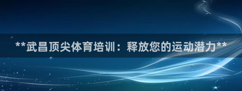 尊龙d88ag旗舰厅：**武昌顶尖体育培训：释放您的