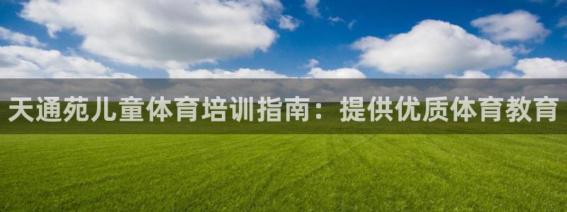 凯时ag旗舰厅网址是什么：天通苑儿童体育培训指南：提