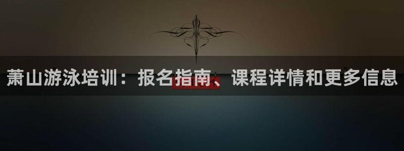 尊龙d88平台：萧山游泳培训：报名指南、课程详情和更