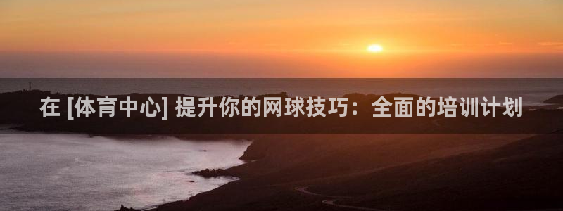 香港尊龙：在 [体育中心] 提升你的网球技巧：全面的