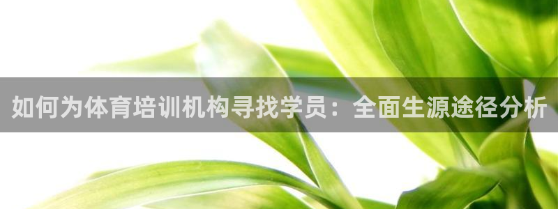 尊龙凯时d3563：如何为体育培训机构寻找学员：全面