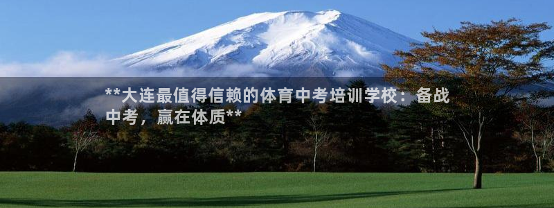 凯时游戏app：**大连最值得信赖的体育中考培训学校