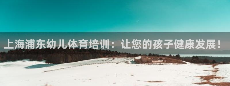 尊龙官方网站：上海浦东幼儿体育培训：让您的孩子健康发