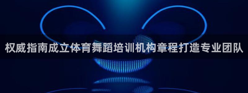 尊龙人生就是博一下首页：权威指南成立体育舞蹈培训机构