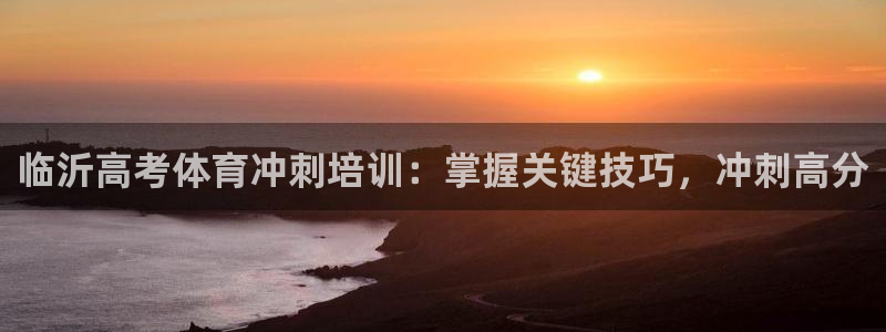 尊龙凯时d5138：临沂高考体育冲刺培训：掌握关键技