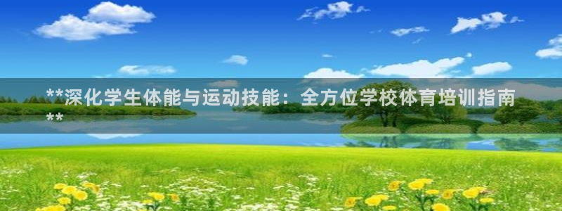 尊龙人生就是博一下阿扎尔：**深化学生体能与运动技能：全方位