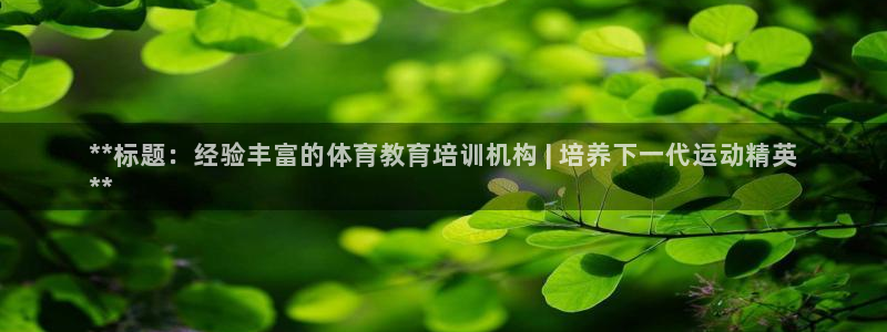 尊龙Ag：**标题：经验丰富的体育教育培训机构 | 