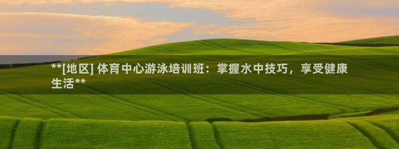 尊龙凯时ag旗舰厅：**[地区] 体育中心游泳培训班：掌握水