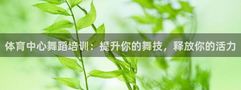 ag尊龙凯时官网：体育中心舞蹈培训：提升你的舞技，释