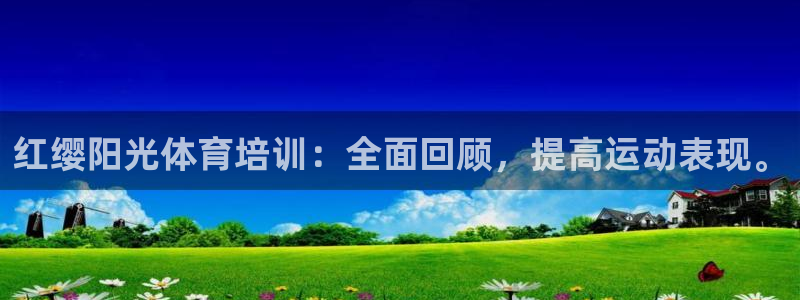 尊龙在线登录官网：红缨阳光体育培训：全面回顾，提高运