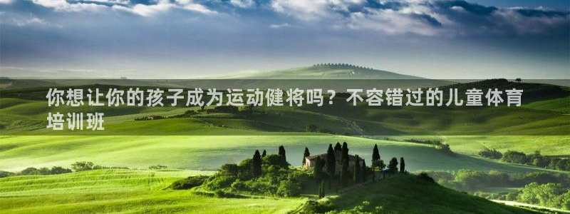 z6尊龙官网：你想让你的孩子成为运动健将吗？不容错过