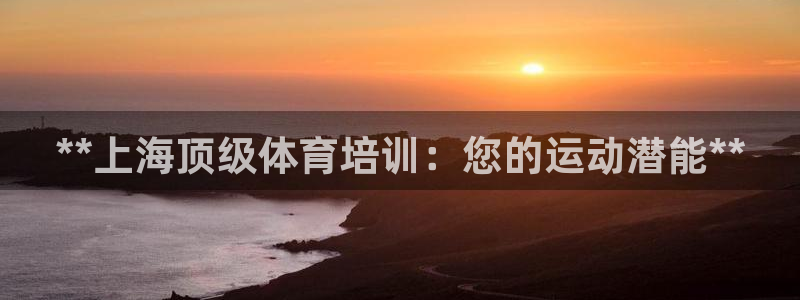 尊龙娱官网赢来就送38：**上海顶级体育培训：您的运动潜能*