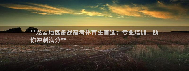 ag尊龙怎么样：**龙岩地区备战高考体育生首选：专业培训，助